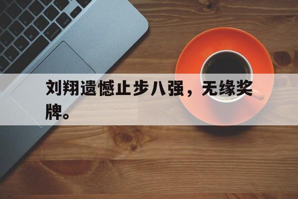 manbetx万博官网官方网站-刘翔遗憾止步八强，无缘奖牌。