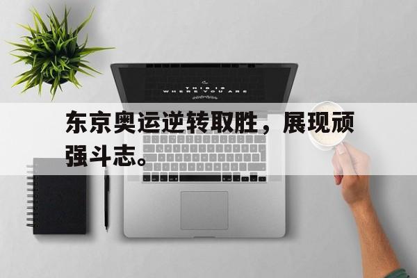 manbetx万博官网官方网站-东京奥运逆转取胜，展现顽强斗志。