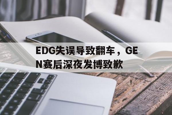 manbetx万博官网官方网站-EDG失误导致翻车，GEN赛后深夜发博致歉