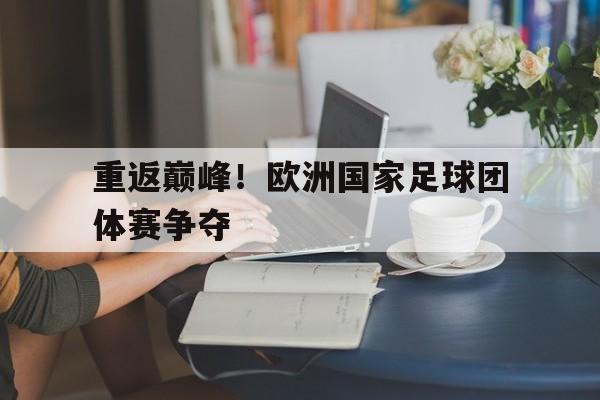 重返巅峰！欧洲国家足球团体赛争夺