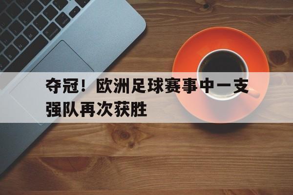 夺冠！欧洲足球赛事中一支强队再次获胜