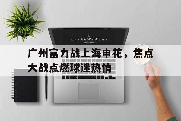 manbetx万博官网体育-广州富力战上海申花，焦点大战点燃球迷热情
