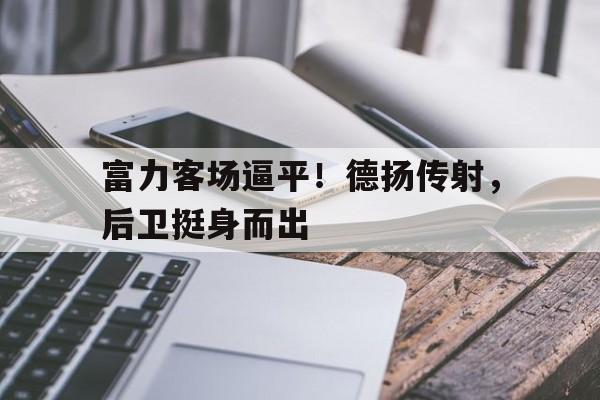 富力客场逼平！德扬传射，后卫挺身而出